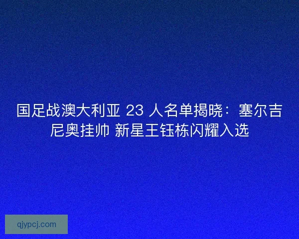 国足战澳大利亚 23 人名单揭晓：塞尔吉尼奥挂帅 新星王钰栋闪耀入选