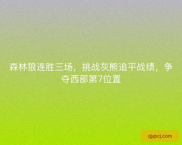 森林狼连胜三场，挑战灰熊追平战绩，争夺西部第7位置