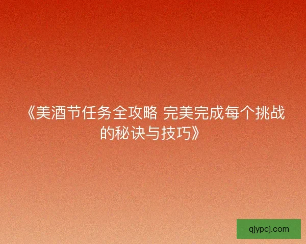 《美酒节任务全攻略 完美完成每个挑战的秘诀与技巧》