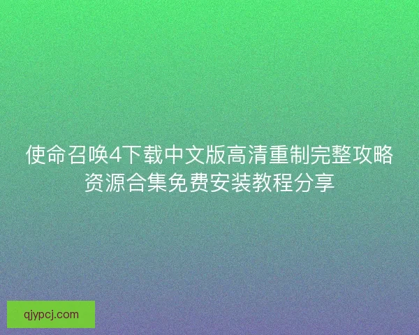 使命召唤4下载中文版高清重制完整攻略资源合集免费安装教程分享 使命召唤4下载中文版高清重制完整攻略资源合集免费安装教程分享