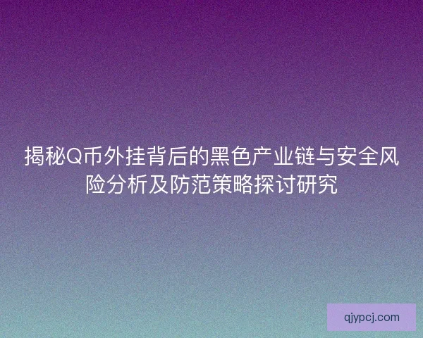 揭秘Q币外挂背后的黑色产业链与安全风险分析及防范策略探讨研究