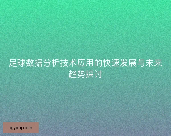 足球数据分析技术应用的快速发展与未来趋势探讨