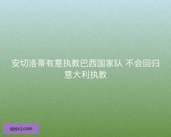 安切洛蒂有意执教巴西国家队 不会回归意大利执教