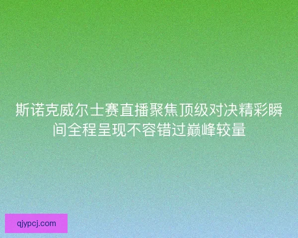 斯诺克威尔士赛直播聚焦顶级对决精彩瞬间全程呈现不容错过巅峰较量 斯诺克威尔士赛直播聚焦顶级对决精彩瞬间全程呈现不容错过巅峰较量