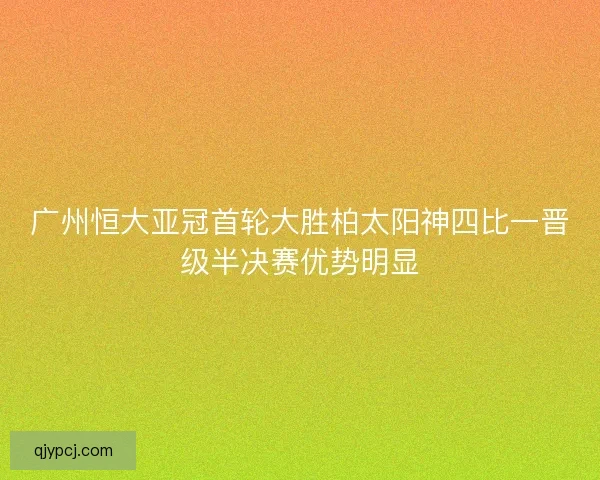 广州恒大亚冠首轮大胜柏太阳神四比一晋级半决赛优势明显